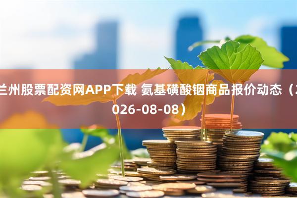 兰州股票配资网APP下载 氨基磺酸铟商品报价动态（2026-08-08）